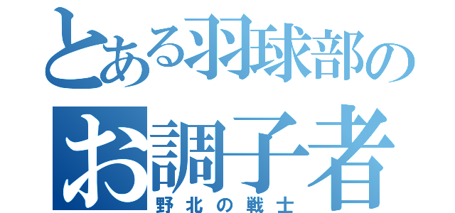 とある羽球部のお調子者（野北の戦士）