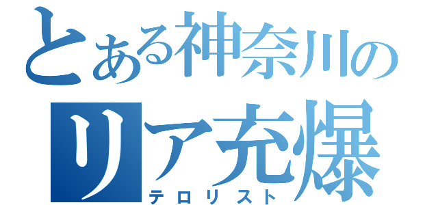 とある神奈川のリア充爆破（テロリスト）