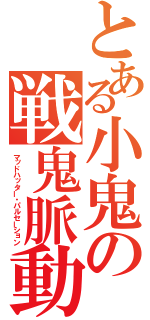 とある小鬼の戦鬼脈動（マッドハッター・パルセーション）