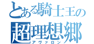 とある騎士王の超理想郷（アヴァロン）