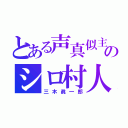 とある声真似主のシロ村人（三木眞一郎）