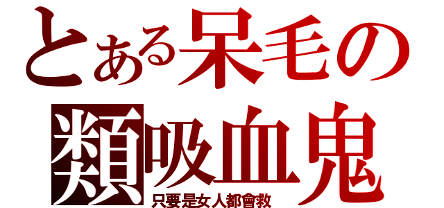 とある呆毛の類吸血鬼（只要是女人都會救 ）