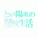 とある陽炎の高校生活（コウコウライフ）