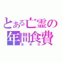 とある亡霊の年間食費（億単位）