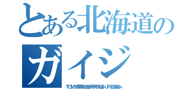 とある北海道のガイジ（ＴＯＭＹ長森永池永笑笑手稲中ＪＲ北海道ｗ）