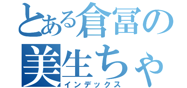 とある倉冨の美生ちゃん（インデックス）