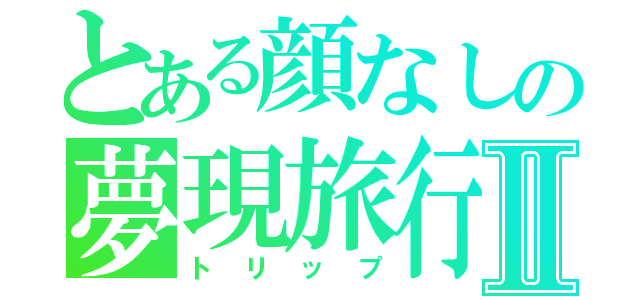 とある顔なしの夢現旅行記Ⅱ（トリップ）