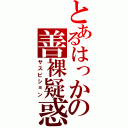 とあるはっかの善裸疑惑（サスピション）