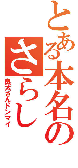 とある本名のさらし（良太さんドンマイ）