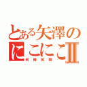 とある矢澤のにこにこにーⅡ（何時笑顔）