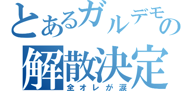 とあるガルデモの解散決定（全オレが涙）