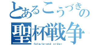 とあるこうづきの聖杯戦争（ｆａｔｅ／ｇｒａｎｄ ｏｒｄｅｒ）