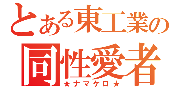 とある東工業の同性愛者（★ナマケロ★）