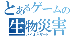 とあるゲームの生物災害（バイオハザード）