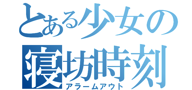 とある少女の寝坊時刻（アラームアウト）