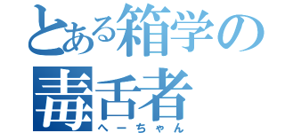 とある箱学の毒舌者（へーちゃん）