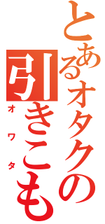 とあるオタクの引きこもり（オワタ）