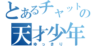 とあるチャットの天才少年（ゆっきり）