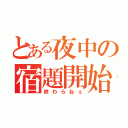 とある夜中の宿題開始（終わらねぇ）