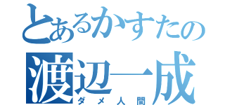 とあるかすたの渡辺一成（ダメ人間）