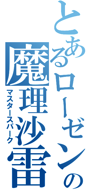 とあるローゼンの魔理沙雷（マスタースパーク）