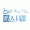 とあるｓｎｏｗの暇人日課（馬鹿ラリー）