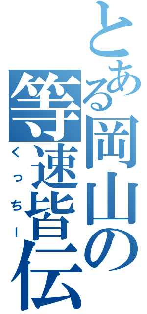 とある岡山の等速皆伝（くっちー）