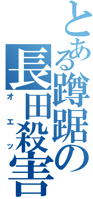 とある蹲踞の長田殺害（オエッ）