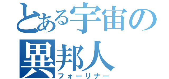 とある宇宙の異邦人（フォーリナー）