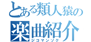 とある類人猿の楽曲紹介（ジコマンゾク）