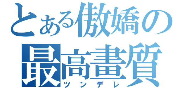 とある傲嬌の最高畫質（ツンデレ）