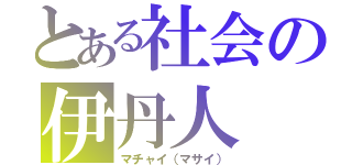 とある社会の伊丹人（マチャイ（マサイ））