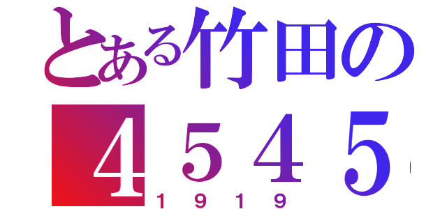 とある竹田の４５４５（１９１９）