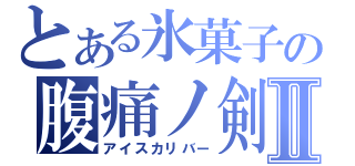 とある氷菓子の腹痛ノ剣Ⅱ（アイスカリバー）