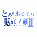 とある氷菓子の腹痛ノ剣Ⅱ（アイスカリバー）