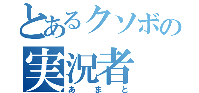 とあるクソボの実況者（あまと）