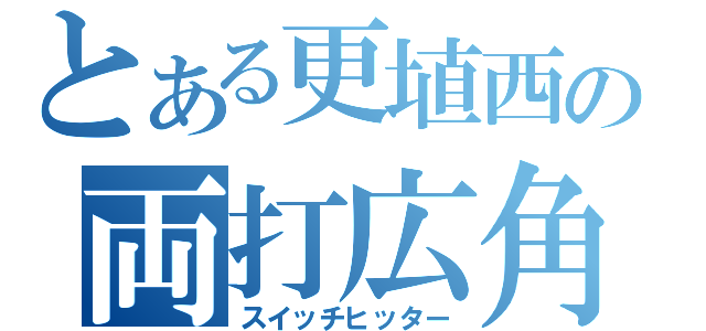 とある更埴西の両打広角（スイッチヒッター）