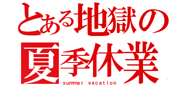 とある地獄の夏季休業（ｓｕｍｍｅｒ ｖａｃａｔｉｏｎ）