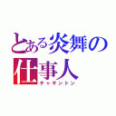 とある炎舞の仕事人（チャギントン）