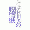 とある秋田犬の必殺技（絶・天狼抜刀牙）