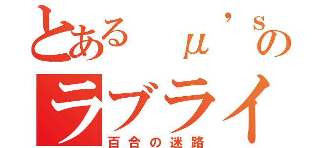 とある μ'ｓのラブライブ！（百合の迷路）