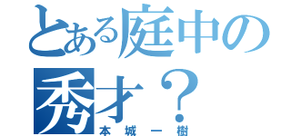 とある庭中の秀才？（本城一樹）