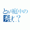 とある庭中の秀才？（本城一樹）