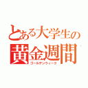 とある大学生の黄金週間（ゴールデンウィーク）