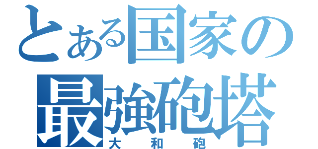 とある国家の最強砲塔（大和砲）