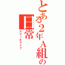 とある２年Ａ組の日常（スクールライフ）