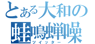 とある大和の蛙鳴蝉噪（ツイッター）