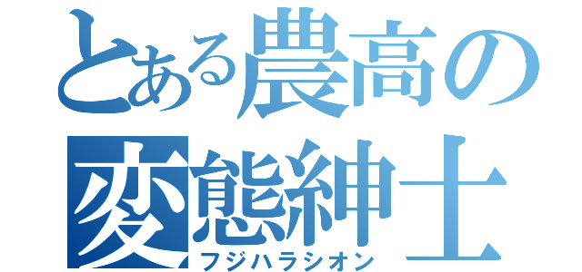 とある農高の変態紳士（フジハラシオン）