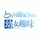 とある遠塚谷の幼女趣味（ロリータコンプレックス）