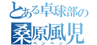 とある卓球部の桑原風児（ペンペン）